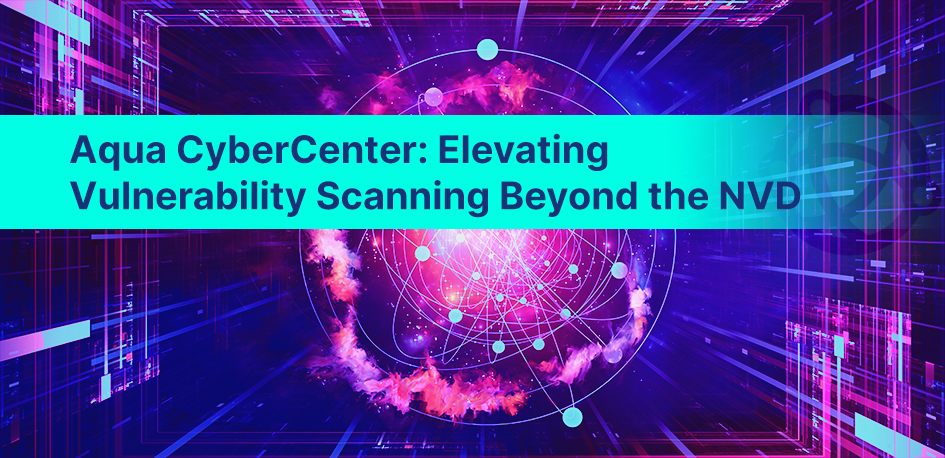 Aqua CyberCenter: Elevating Vulnerability Scanning Beyond the NVD